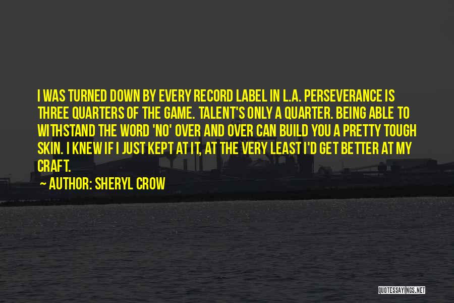 Sheryl Crow Quotes: I Was Turned Down By Every Record Label In L.a. Perseverance Is Three Quarters Of The Game. Talent's Only A