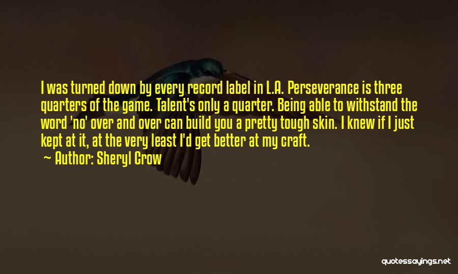 Sheryl Crow Quotes: I Was Turned Down By Every Record Label In L.a. Perseverance Is Three Quarters Of The Game. Talent's Only A