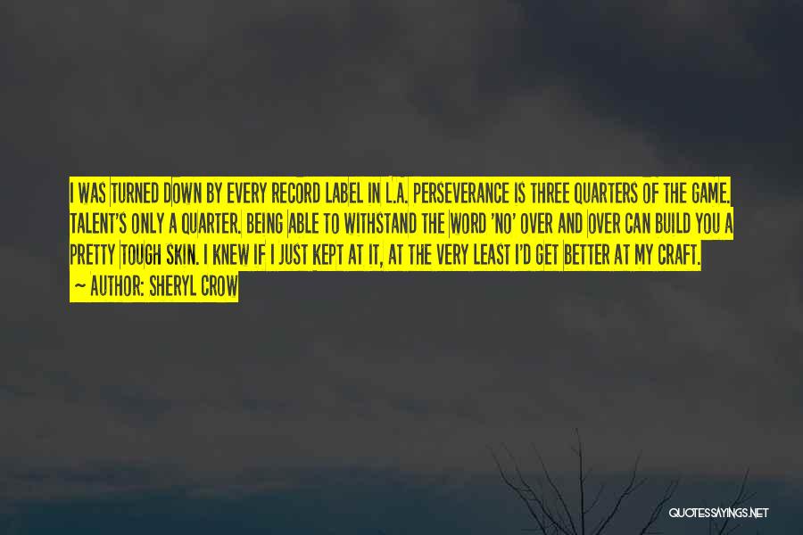 Sheryl Crow Quotes: I Was Turned Down By Every Record Label In L.a. Perseverance Is Three Quarters Of The Game. Talent's Only A