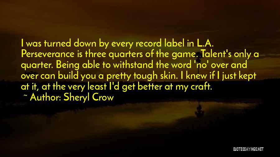 Sheryl Crow Quotes: I Was Turned Down By Every Record Label In L.a. Perseverance Is Three Quarters Of The Game. Talent's Only A