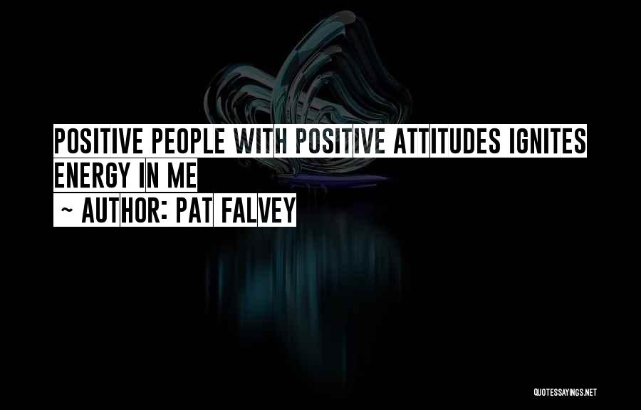 Pat Falvey Quotes: Positive People With Positive Attitudes Ignites Energy In Me