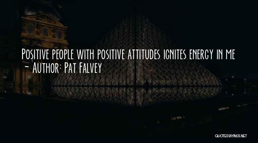 Pat Falvey Quotes: Positive People With Positive Attitudes Ignites Energy In Me