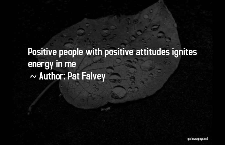 Pat Falvey Quotes: Positive People With Positive Attitudes Ignites Energy In Me