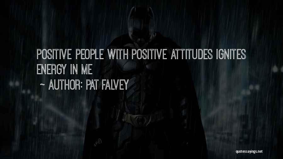 Pat Falvey Quotes: Positive People With Positive Attitudes Ignites Energy In Me