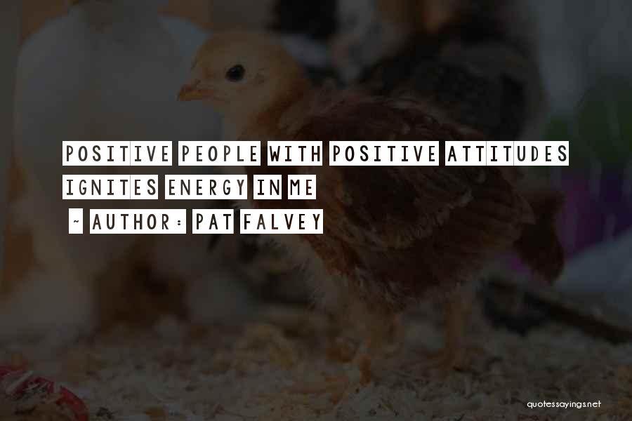 Pat Falvey Quotes: Positive People With Positive Attitudes Ignites Energy In Me