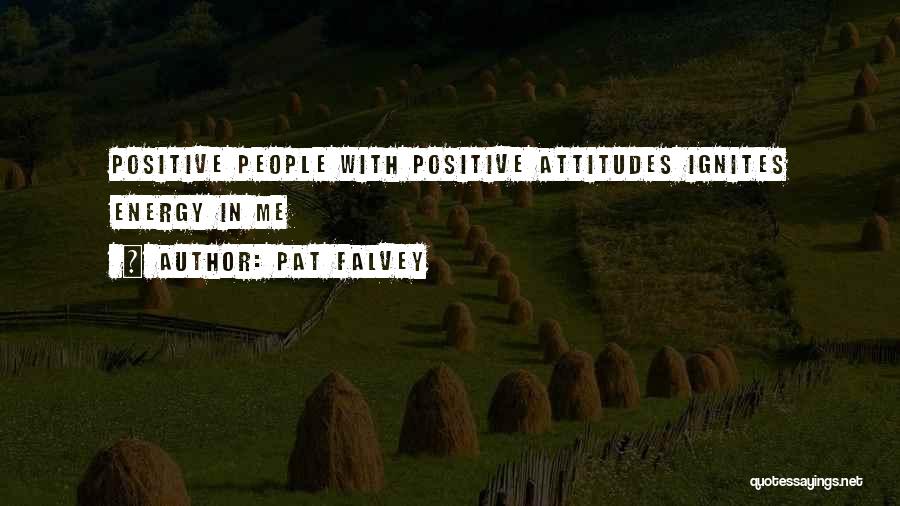 Pat Falvey Quotes: Positive People With Positive Attitudes Ignites Energy In Me