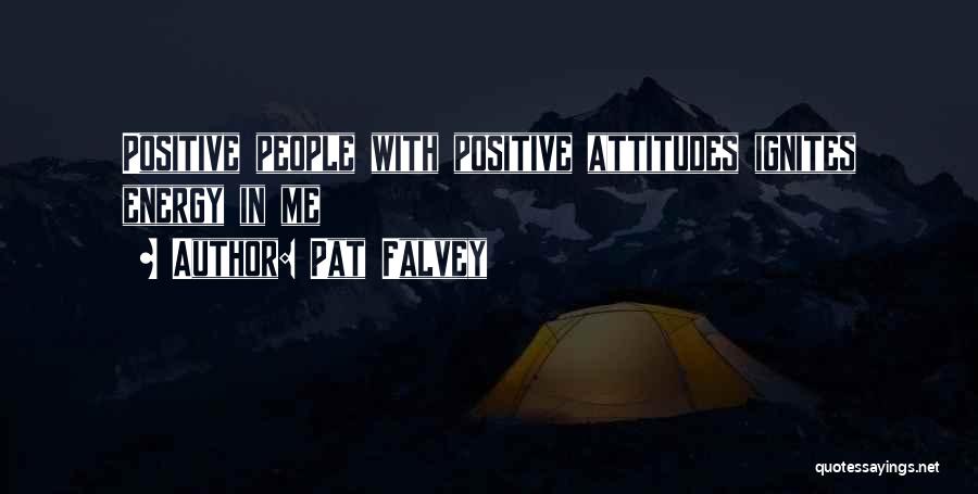 Pat Falvey Quotes: Positive People With Positive Attitudes Ignites Energy In Me