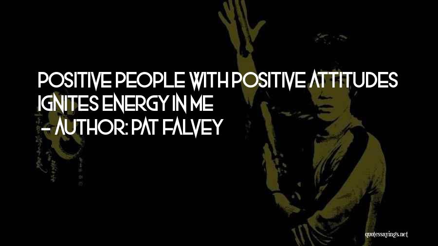 Pat Falvey Quotes: Positive People With Positive Attitudes Ignites Energy In Me