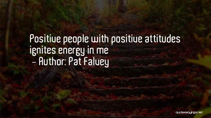 Pat Falvey Quotes: Positive People With Positive Attitudes Ignites Energy In Me