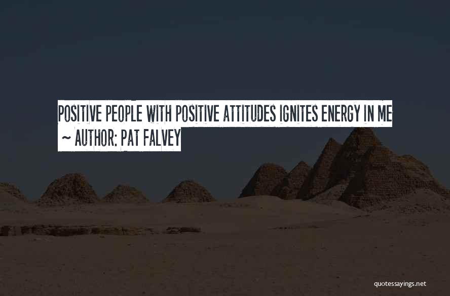 Pat Falvey Quotes: Positive People With Positive Attitudes Ignites Energy In Me