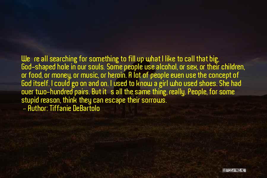 Tiffanie DeBartolo Quotes: We're All Searching For Something To Fill Up What I Like To Call That Big, God-shaped Hole In Our Souls.