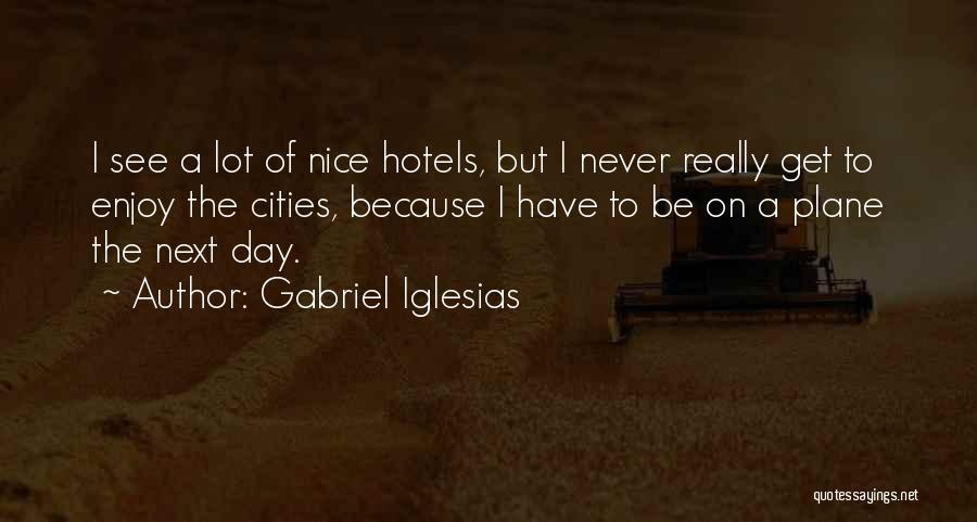 Gabriel Iglesias Quotes: I See A Lot Of Nice Hotels, But I Never Really Get To Enjoy The Cities, Because I Have To