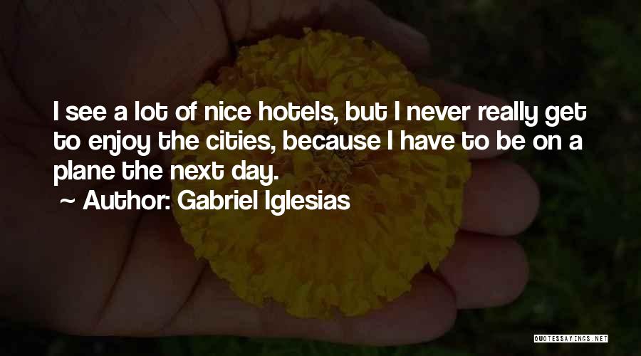 Gabriel Iglesias Quotes: I See A Lot Of Nice Hotels, But I Never Really Get To Enjoy The Cities, Because I Have To