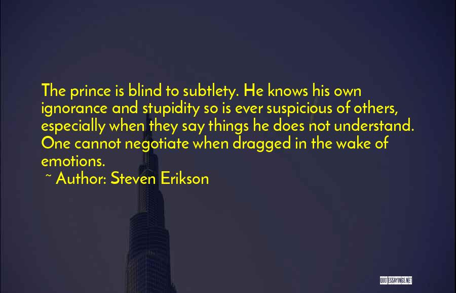 Steven Erikson Quotes: The Prince Is Blind To Subtlety. He Knows His Own Ignorance And Stupidity So Is Ever Suspicious Of Others, Especially