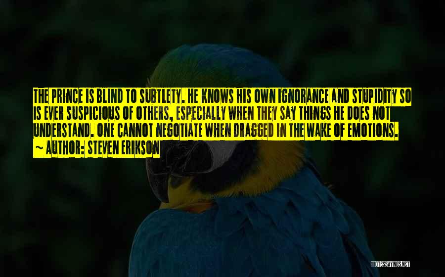 Steven Erikson Quotes: The Prince Is Blind To Subtlety. He Knows His Own Ignorance And Stupidity So Is Ever Suspicious Of Others, Especially