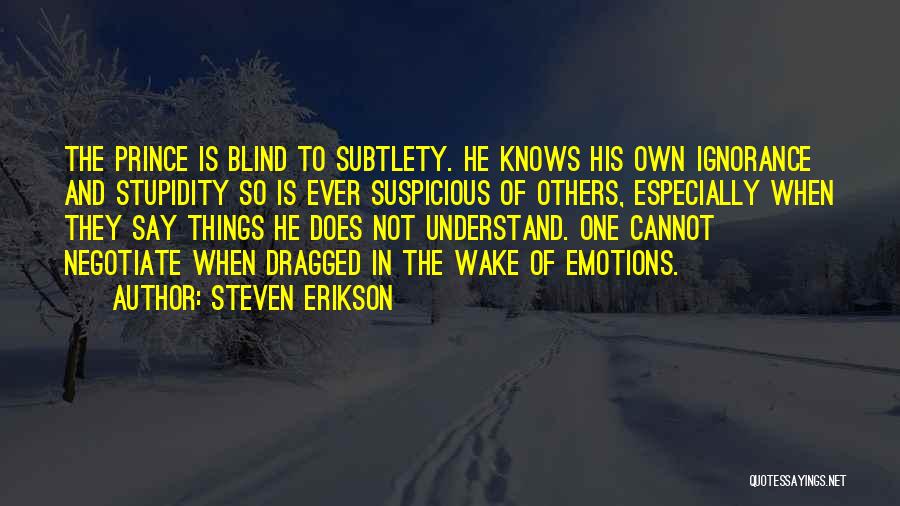 Steven Erikson Quotes: The Prince Is Blind To Subtlety. He Knows His Own Ignorance And Stupidity So Is Ever Suspicious Of Others, Especially