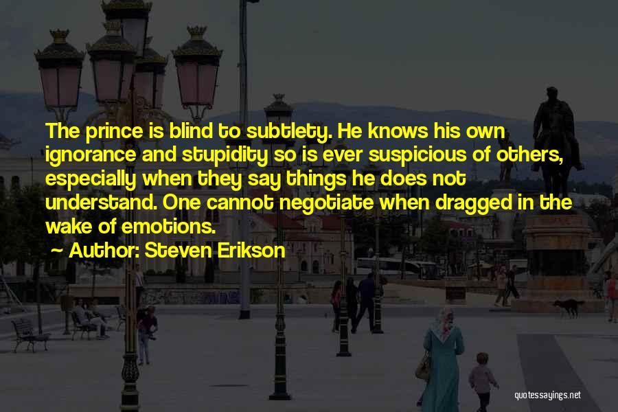 Steven Erikson Quotes: The Prince Is Blind To Subtlety. He Knows His Own Ignorance And Stupidity So Is Ever Suspicious Of Others, Especially