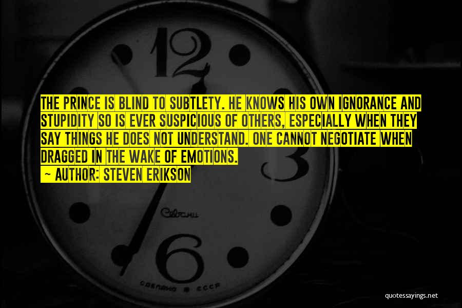 Steven Erikson Quotes: The Prince Is Blind To Subtlety. He Knows His Own Ignorance And Stupidity So Is Ever Suspicious Of Others, Especially