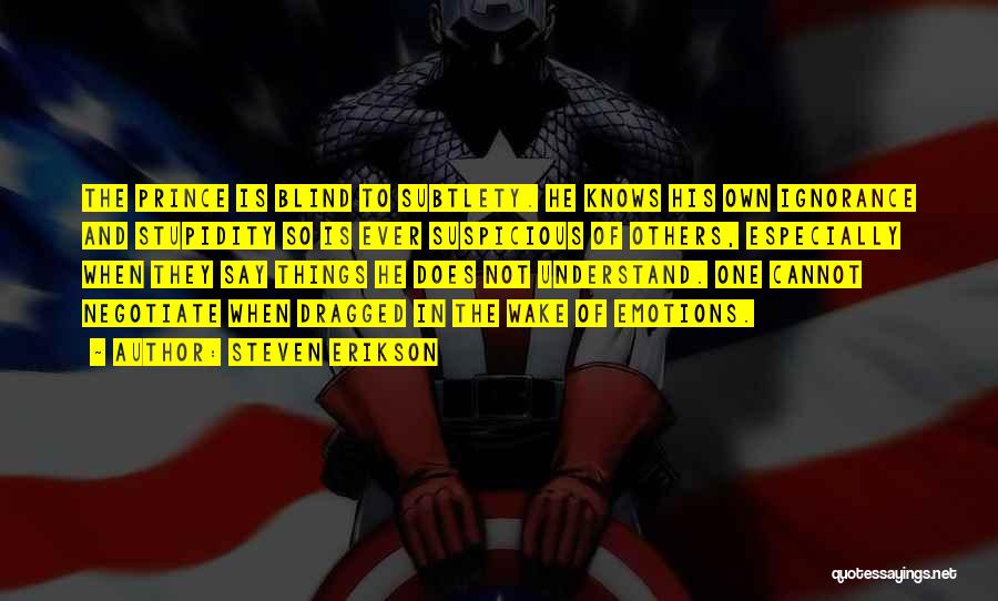 Steven Erikson Quotes: The Prince Is Blind To Subtlety. He Knows His Own Ignorance And Stupidity So Is Ever Suspicious Of Others, Especially