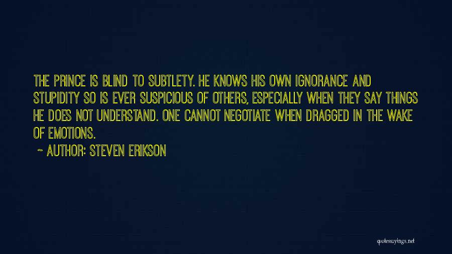 Steven Erikson Quotes: The Prince Is Blind To Subtlety. He Knows His Own Ignorance And Stupidity So Is Ever Suspicious Of Others, Especially
