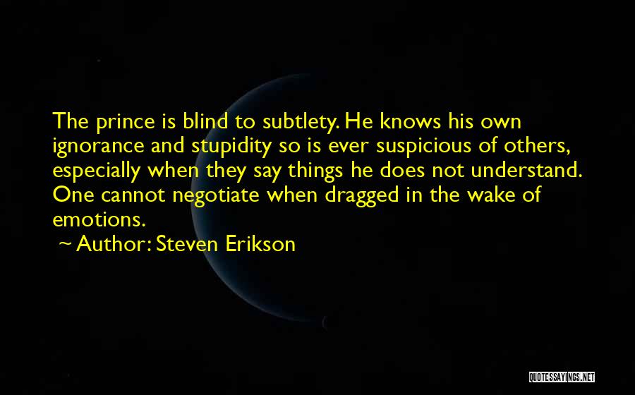 Steven Erikson Quotes: The Prince Is Blind To Subtlety. He Knows His Own Ignorance And Stupidity So Is Ever Suspicious Of Others, Especially
