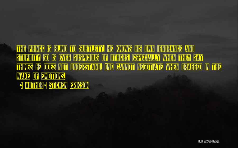 Steven Erikson Quotes: The Prince Is Blind To Subtlety. He Knows His Own Ignorance And Stupidity So Is Ever Suspicious Of Others, Especially