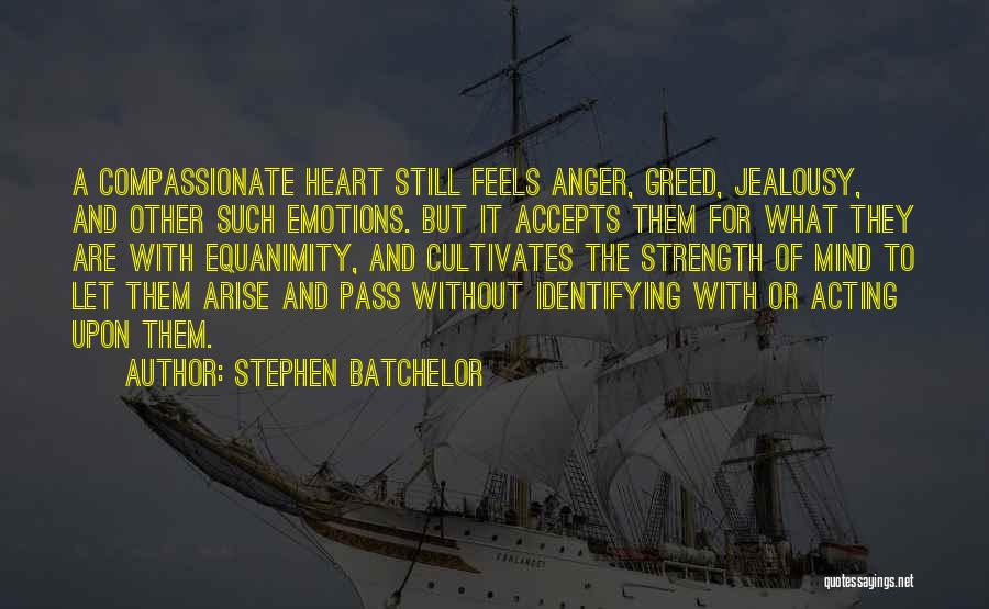 Stephen Batchelor Quotes: A Compassionate Heart Still Feels Anger, Greed, Jealousy, And Other Such Emotions. But It Accepts Them For What They Are