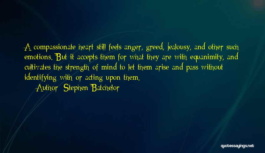 Stephen Batchelor Quotes: A Compassionate Heart Still Feels Anger, Greed, Jealousy, And Other Such Emotions. But It Accepts Them For What They Are