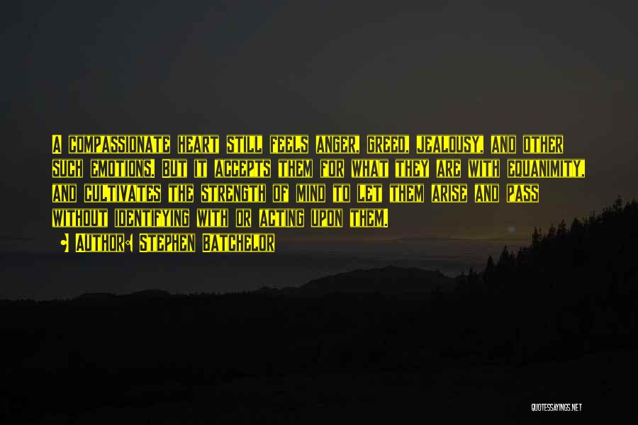 Stephen Batchelor Quotes: A Compassionate Heart Still Feels Anger, Greed, Jealousy, And Other Such Emotions. But It Accepts Them For What They Are