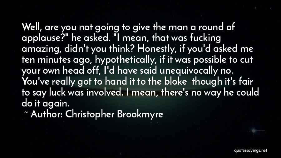 Christopher Brookmyre Quotes: Well, Are You Not Going To Give The Man A Round Of Applause? He Asked. I Mean, That Was Fucking