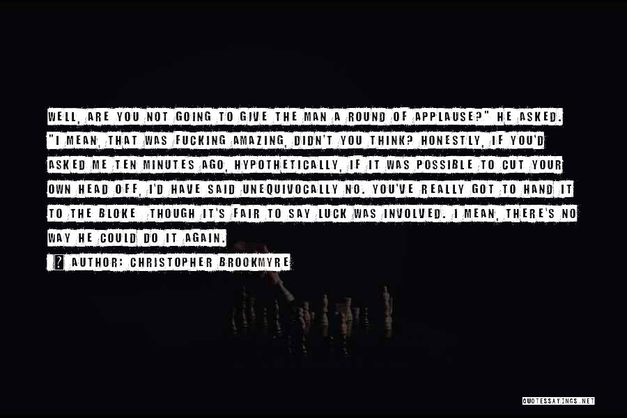 Christopher Brookmyre Quotes: Well, Are You Not Going To Give The Man A Round Of Applause? He Asked. I Mean, That Was Fucking