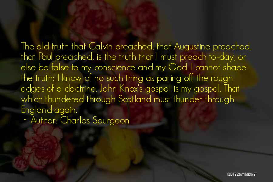 Charles Spurgeon Quotes: The Old Truth That Calvin Preached, That Augustine Preached, That Paul Preached, Is The Truth That I Must Preach To-day,