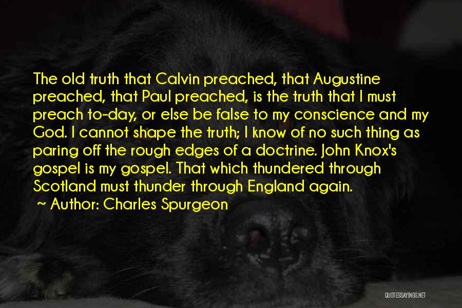 Charles Spurgeon Quotes: The Old Truth That Calvin Preached, That Augustine Preached, That Paul Preached, Is The Truth That I Must Preach To-day,