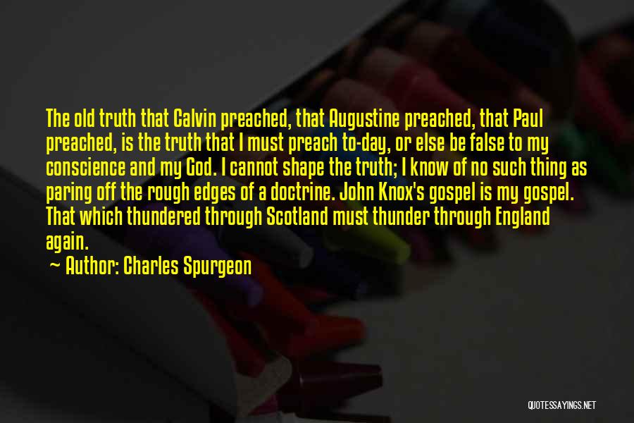Charles Spurgeon Quotes: The Old Truth That Calvin Preached, That Augustine Preached, That Paul Preached, Is The Truth That I Must Preach To-day,