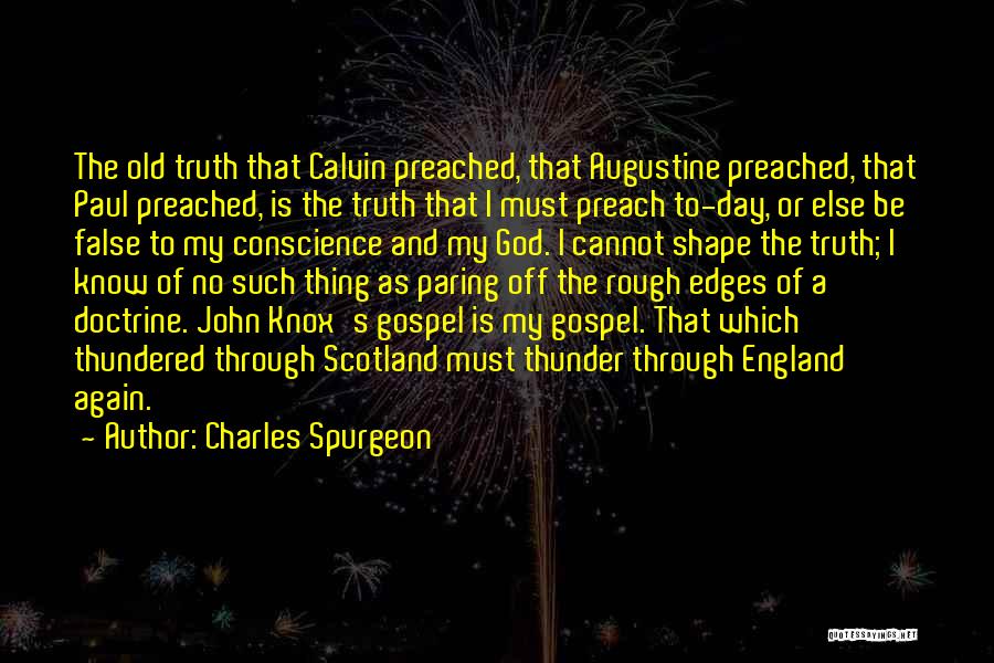 Charles Spurgeon Quotes: The Old Truth That Calvin Preached, That Augustine Preached, That Paul Preached, Is The Truth That I Must Preach To-day,