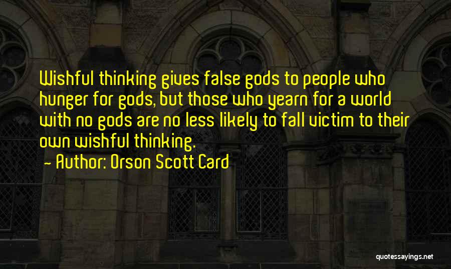 Orson Scott Card Quotes: Wishful Thinking Gives False Gods To People Who Hunger For Gods, But Those Who Yearn For A World With No
