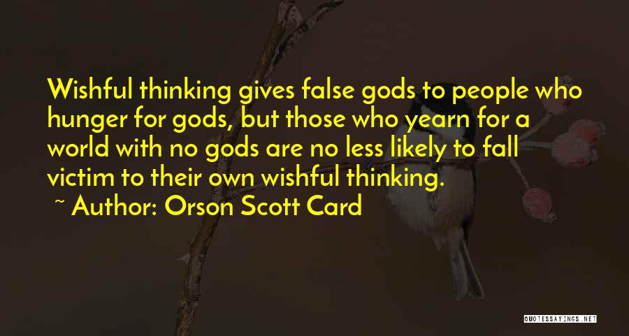 Orson Scott Card Quotes: Wishful Thinking Gives False Gods To People Who Hunger For Gods, But Those Who Yearn For A World With No