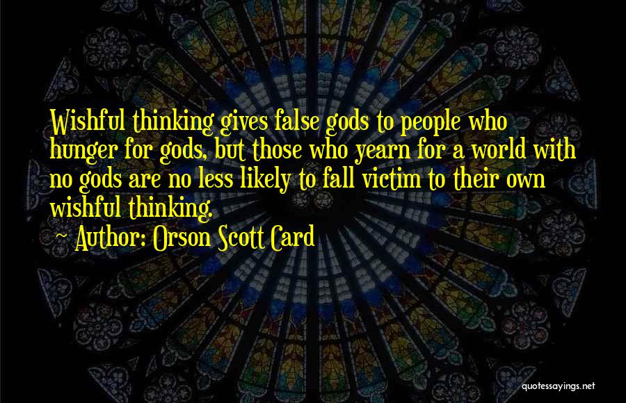Orson Scott Card Quotes: Wishful Thinking Gives False Gods To People Who Hunger For Gods, But Those Who Yearn For A World With No