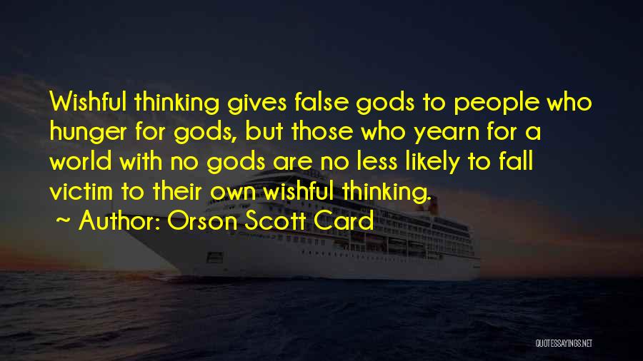 Orson Scott Card Quotes: Wishful Thinking Gives False Gods To People Who Hunger For Gods, But Those Who Yearn For A World With No