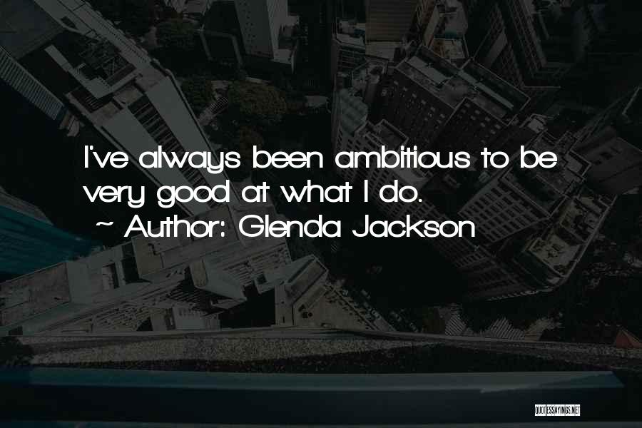 Glenda Jackson Quotes: I've Always Been Ambitious To Be Very Good At What I Do.