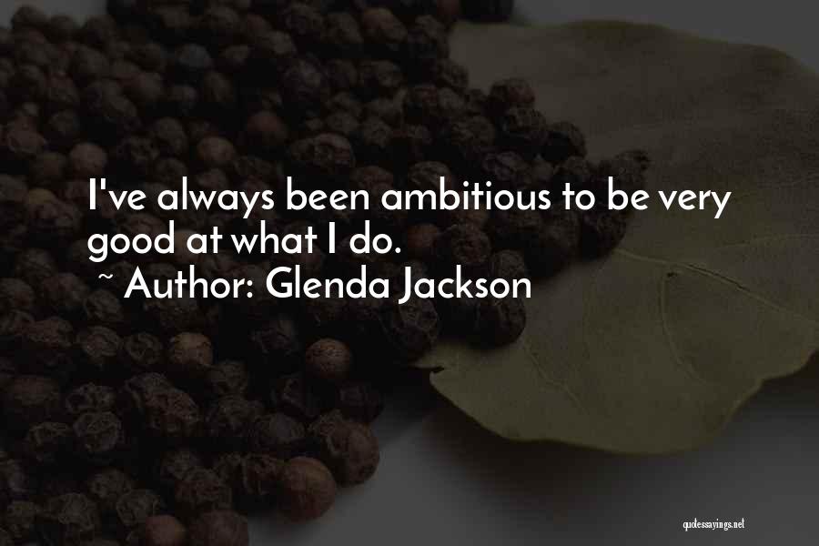 Glenda Jackson Quotes: I've Always Been Ambitious To Be Very Good At What I Do.