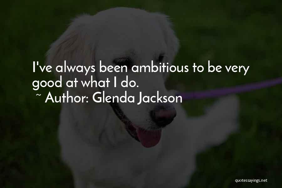 Glenda Jackson Quotes: I've Always Been Ambitious To Be Very Good At What I Do.