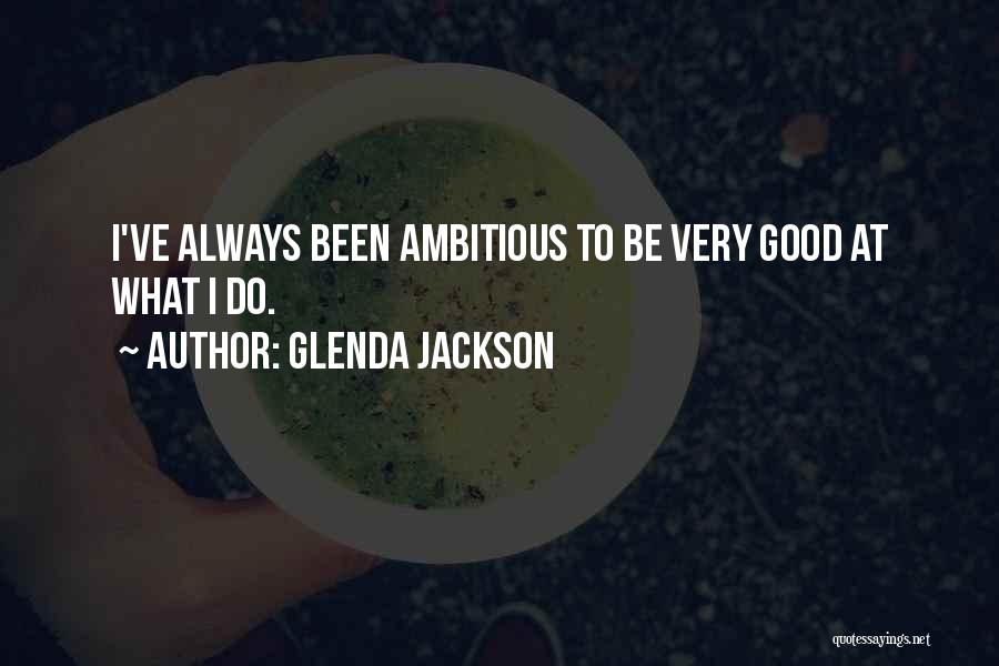 Glenda Jackson Quotes: I've Always Been Ambitious To Be Very Good At What I Do.