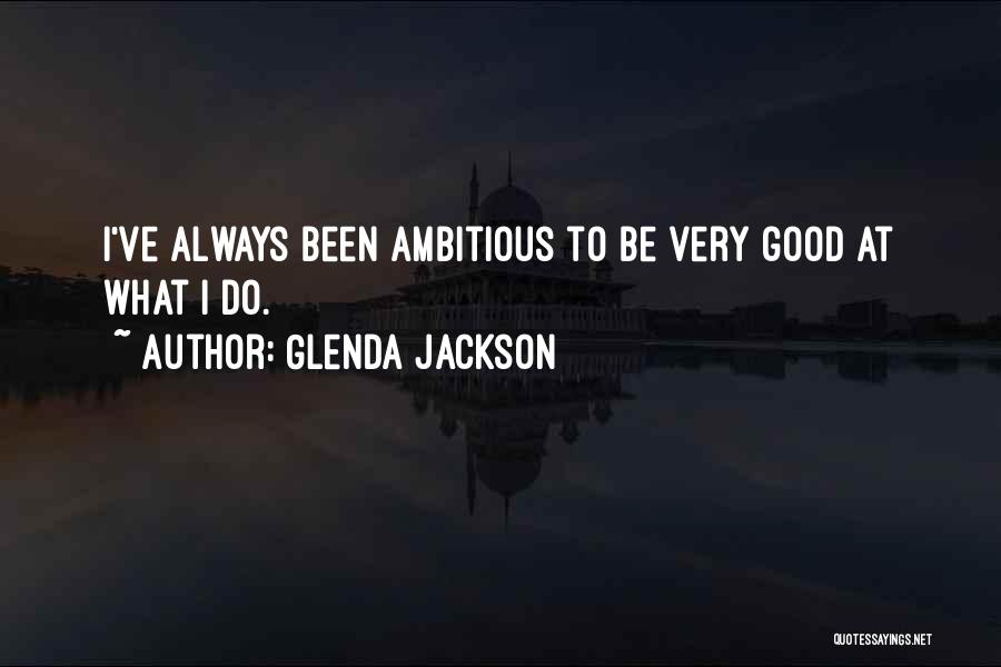 Glenda Jackson Quotes: I've Always Been Ambitious To Be Very Good At What I Do.