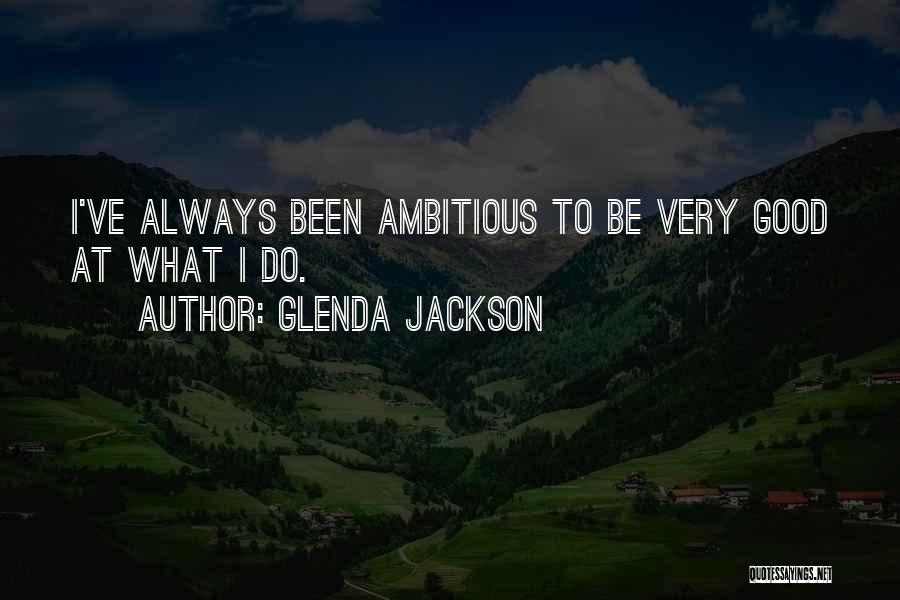 Glenda Jackson Quotes: I've Always Been Ambitious To Be Very Good At What I Do.