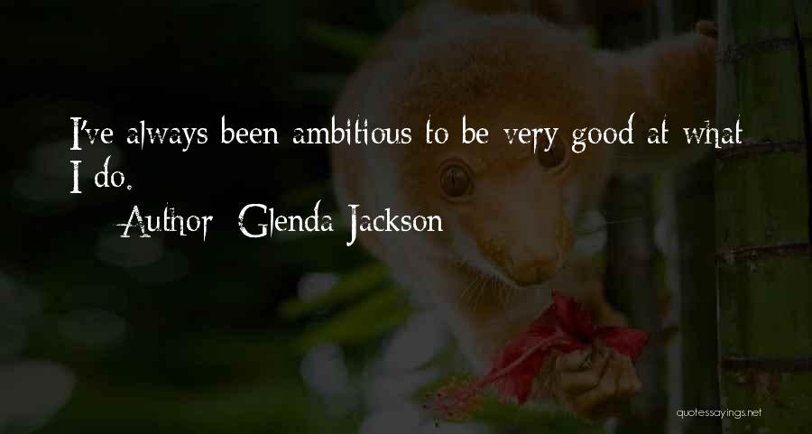 Glenda Jackson Quotes: I've Always Been Ambitious To Be Very Good At What I Do.