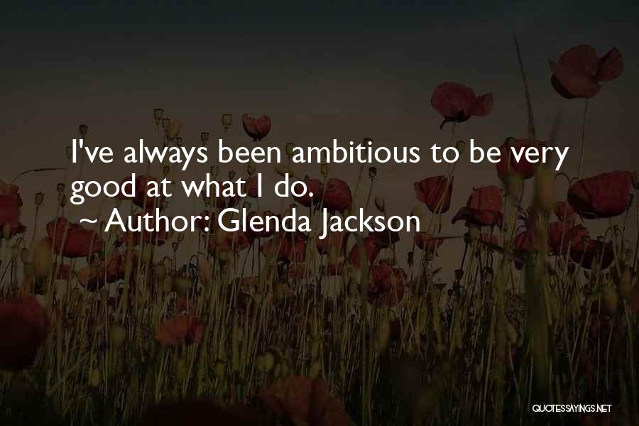 Glenda Jackson Quotes: I've Always Been Ambitious To Be Very Good At What I Do.