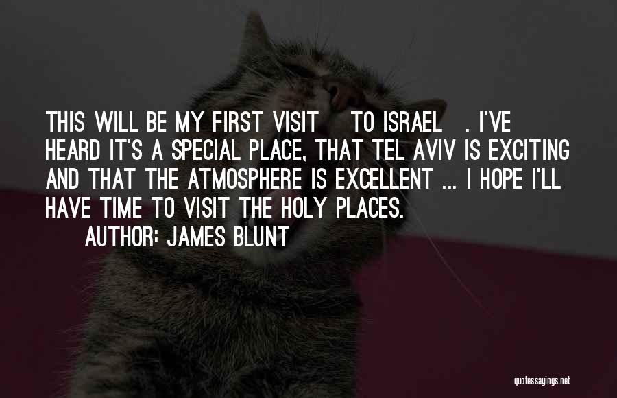 James Blunt Quotes: This Will Be My First Visit [to Israel]. I've Heard It's A Special Place, That Tel Aviv Is Exciting And