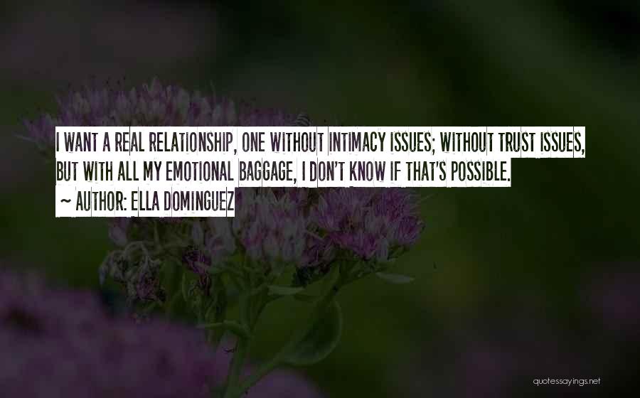 Ella Dominguez Quotes: I Want A Real Relationship, One Without Intimacy Issues; Without Trust Issues, But With All My Emotional Baggage, I Don't