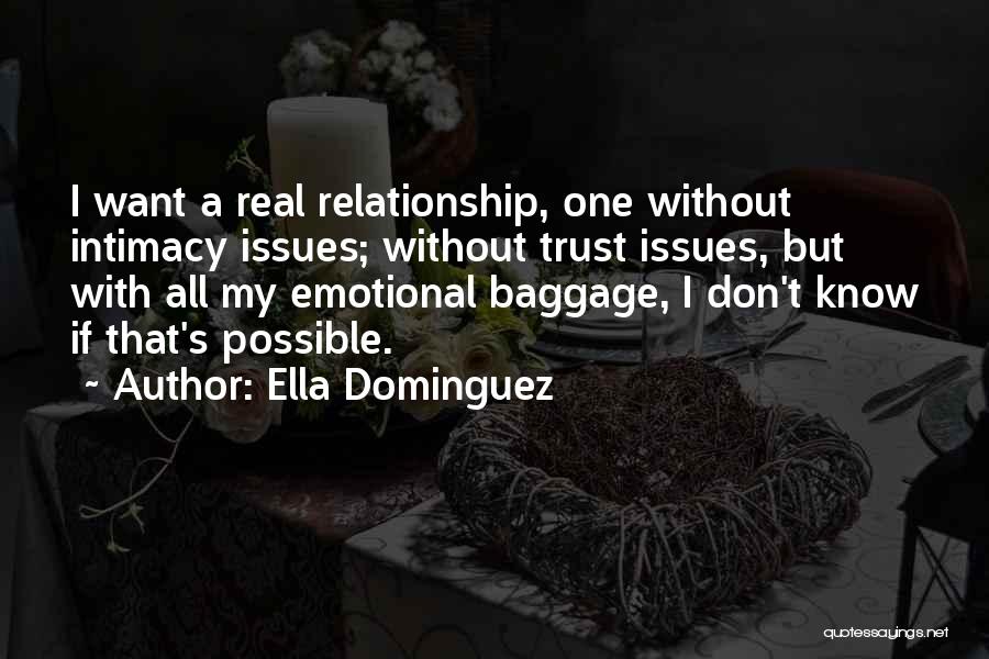 Ella Dominguez Quotes: I Want A Real Relationship, One Without Intimacy Issues; Without Trust Issues, But With All My Emotional Baggage, I Don't